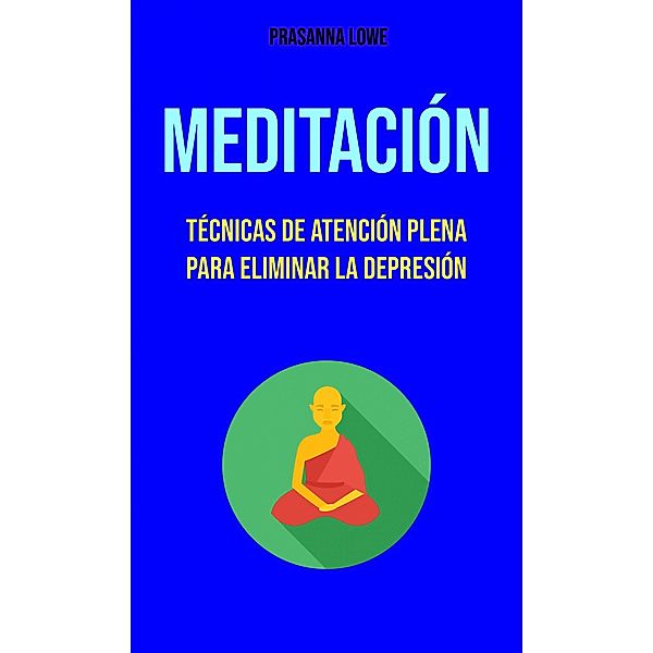 Meditación : Técnicas De Atención Plena Para Eliminar La Depresión, Prasanna Lowe