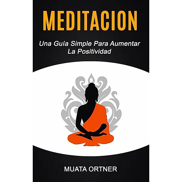 Meditación: Una Guía Simple Para Aumentar La Positividad, Muata Ortner