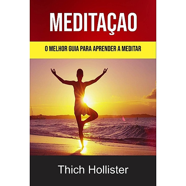 Meditação: O Melhor Guia Para Aprender A Meditar, Thich Hollister