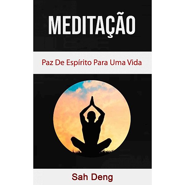 Meditação : Paz De Espírito Para Uma Vida Melhor, Sah Deng