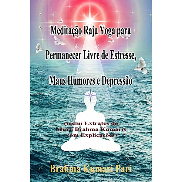 Meditação Raja Yoga para Permanecer Livre de Estresse, Maus Humores e Depressão, Brahma Kumari Pari
