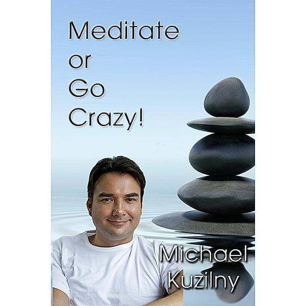 Meditate or Go Crazy, Michael Kuzilny