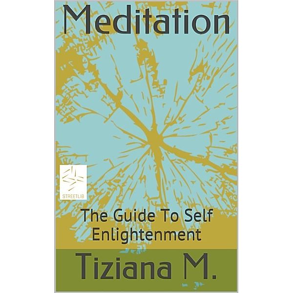 Meditation, A Guide To Self Enlightenment, Tiziana M.