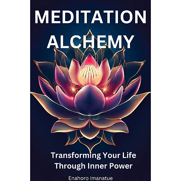 Meditation Alchemy: Transforming Your Life through Inner Power, Enahoro Imanatue