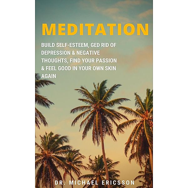 Meditation: Build Self-Esteem, Ged Rid of Depression & Negative Thoughts, Find Your Passion & Feel Good In Your Own Skin Again, Michael Ericsson