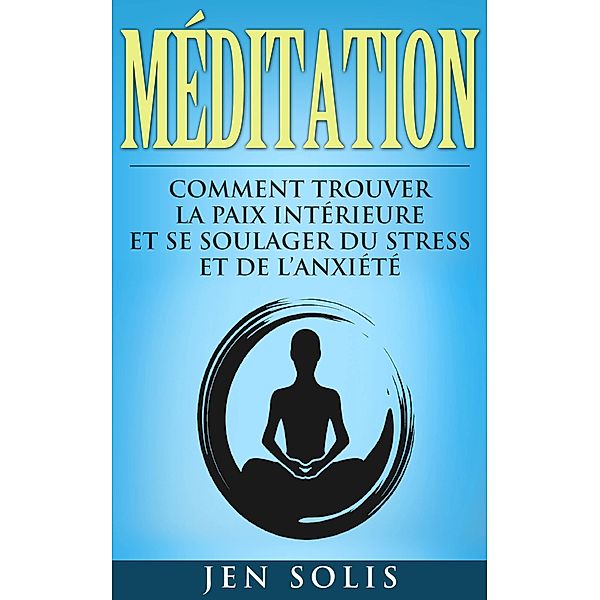 Meditation: Comment Trouver la Paix Interieure et Se Soulager du Stress et de l'Anxiete, Jen Solis