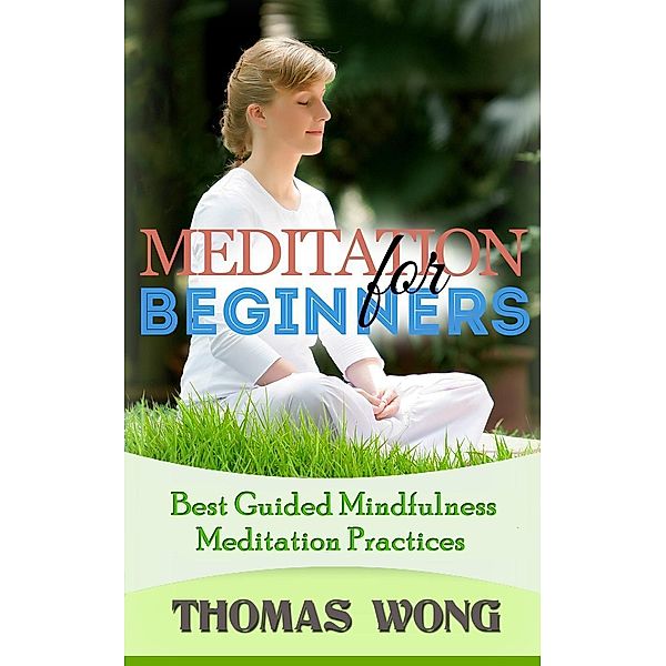 Meditation for Beginners: Best Guided Mindfulness Meditation Practices, Thomas Wong