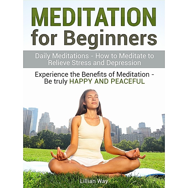 Meditation for Beginners: How to Meditate to Relieve Stress and Depression. Experience the Benefits with Daily Meditations, Lilly Way