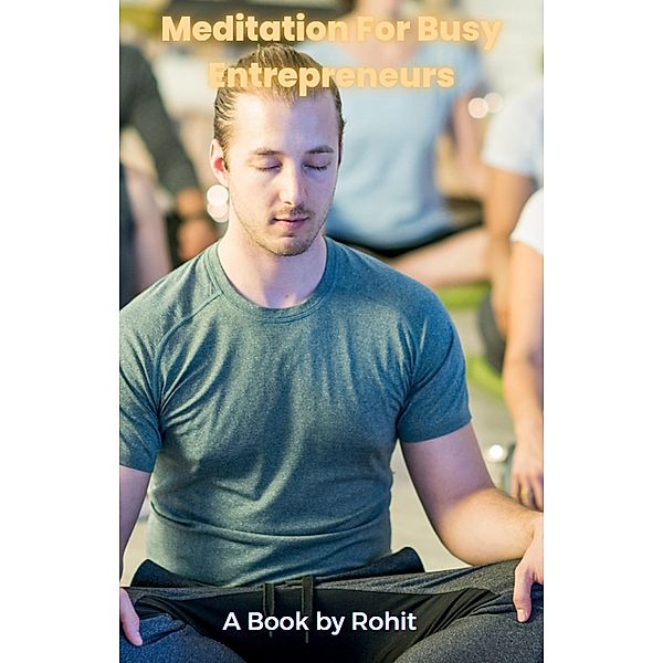 Meditation For Busy Entrepreneurs, Rohit