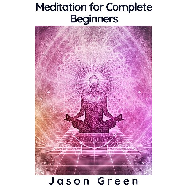 Meditation for Complete Beginners, Jason Green
