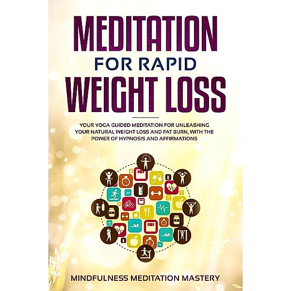 Meditation for Rapid Weight Loss: Your Yoga Guided Meditation for Unleashing Your Natural Weight Loss and Fat Burn, With the Power of Hypnosis and Affirmations, Mindfulness Meditation Mastery