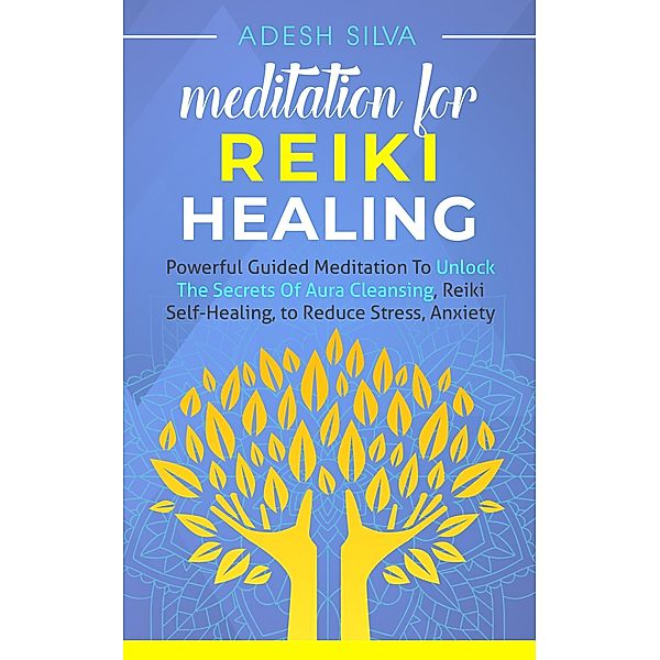 Meditation for Reiki Healing Powerful Guided Meditation to unlock the secrets of aura cleansing and reiki self-healing to reduce stress and anxiety, Adesh Silva