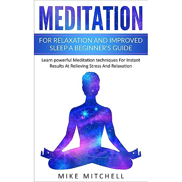 Meditation For Relaxation and Improved Sleep A Beginner's Guide Learn powerful Meditation techniques For Instant Results At Relieving Stress And Relaxation, Mike Mitchell