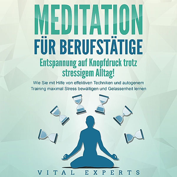 MEDITATION FÜR BERUFSTÄTIGE - Entspannung auf Knopfdruck trotz stressigem Alltag!: Wie Sie mit Hilfe von effektiven Techniken und autogenem Training maximal Stress bewältigen und Gelassenheit lernen