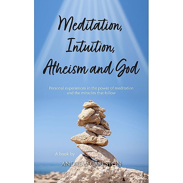 Meditation Intuition Atheism & God, Andrew Carlston