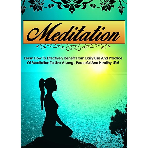 Meditation Learn How To Effectively Benefit From Daily Use And Practice Of Meditation To Live A Long, Peaceful, And Healthy Life / Old Natural Ways, Old Natural Ways