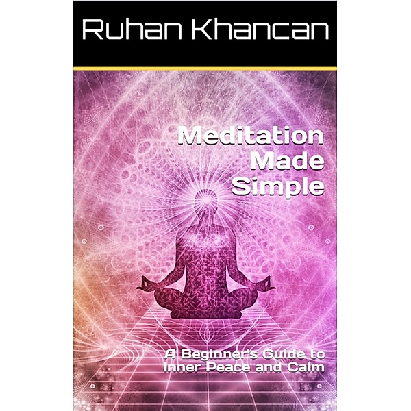 Meditation Made Simple: A Beginner's Guide to Inner Peace and Calm, Ruhan Khancan