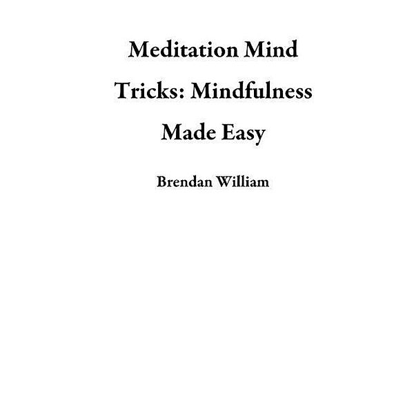 Meditation Mind Tricks: Mindfulness Made Easy, Brendan William