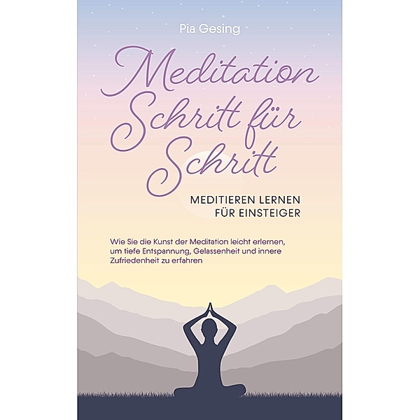 Meditation Schritt für Schritt - Meditieren lernen für Einsteiger, Pia Gesing