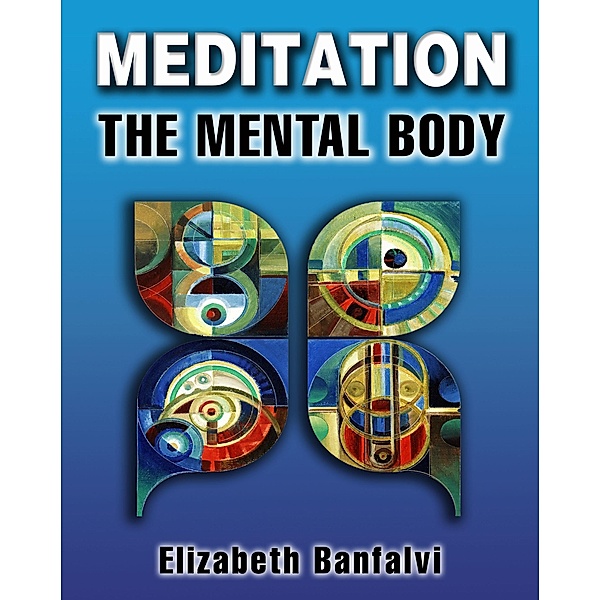 Meditation The Mental Body / Elizabeth Banfalvi, Elizabeth Banfalvi