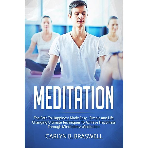 Meditation: The Path to Happiness Made Easy, Carlyn B. Braswell