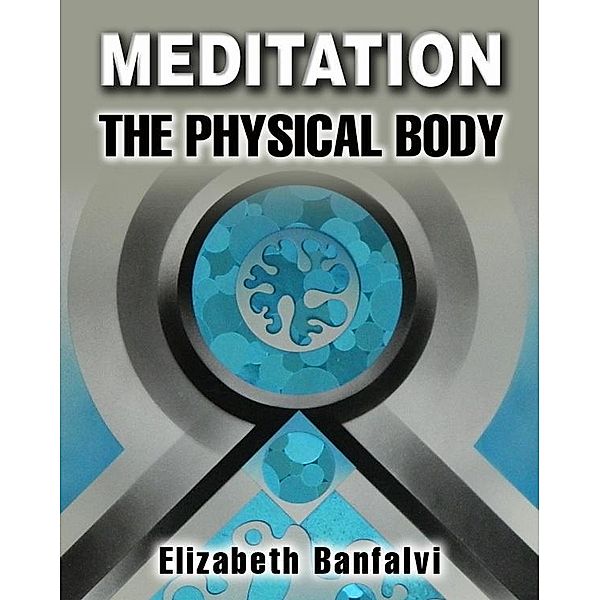 Meditation The Physical Body / Elizabeth Banfalvi, Elizabeth Banfalvi