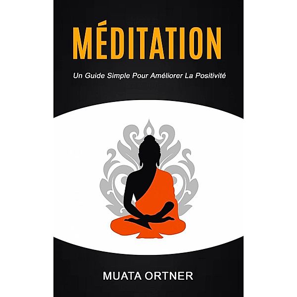 Méditation : Un guide simple pour améliorer la positivité, Muata Ortner
