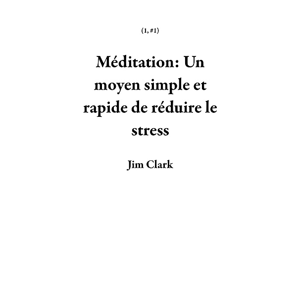 Méditation: Un moyen simple et rapide de réduire le stress (1, #1) / 1, Jim Clark