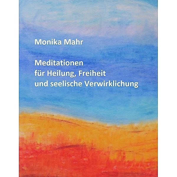 Meditationen für Heilung, Freiheit und seelische Verwirklichung, Monika Mahr