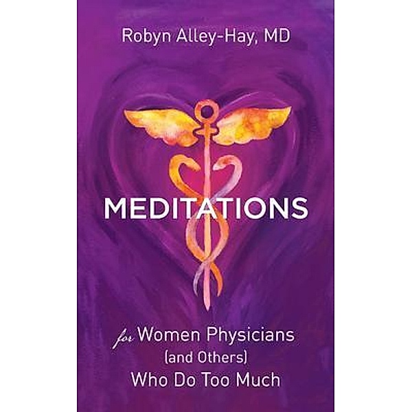 Meditations for Women Physicians (and Others) Who Do Too Much, Robyn Alley-Hay