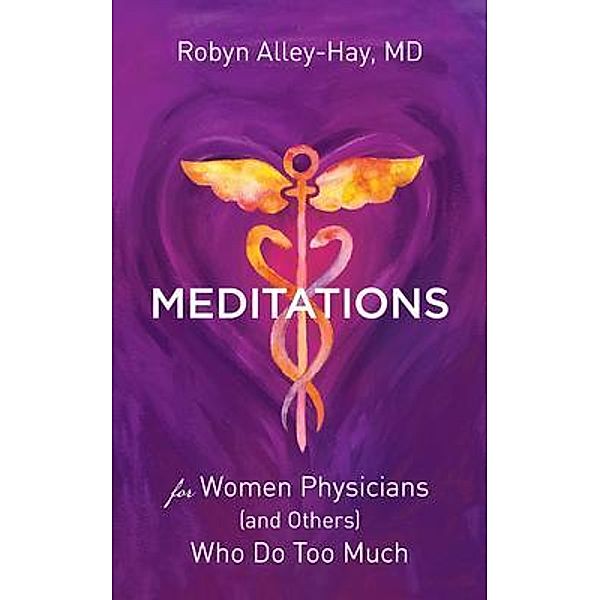 Meditations for Women Physicians (and Others) Who Do Too Much, Robyn Alley-Hay