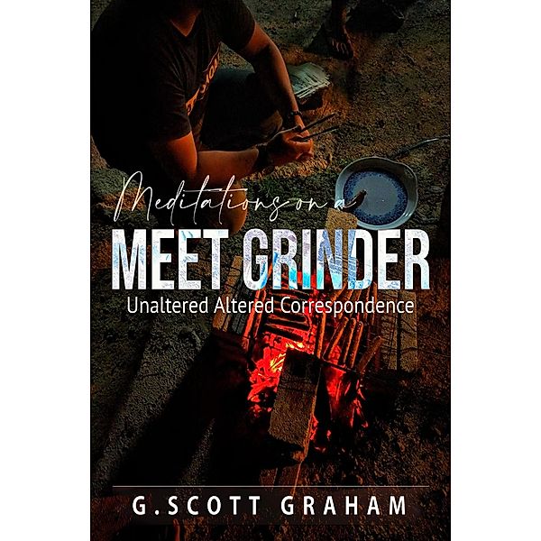 Meditations on a Meet Grinder: Unaltered Altered Correspondence, G. Scott Graham