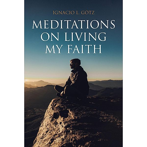 Meditations on Living My Faith, Ignacio L. GÃ¶tz