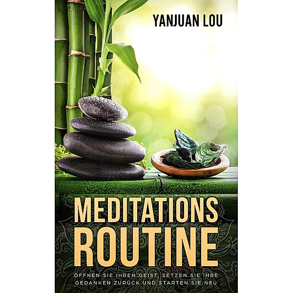 Meditations-Routine - Öffnen Sie Ihren Geist, Setzen Sie Ihre Gedanken zurück und Starten Sie neu (German Edition), Yanjuan Lou