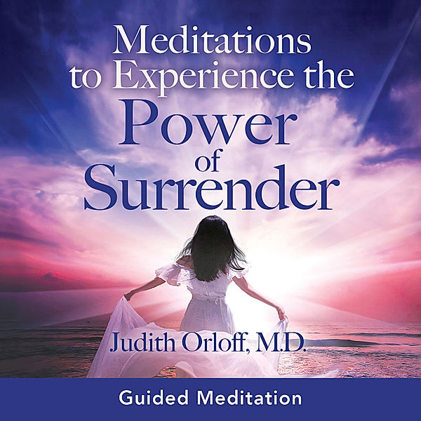 Meditations to Experience the Power of Surrender, Judith Orloff M.D.