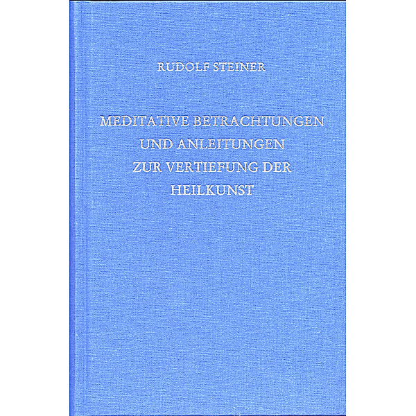 Meditative Betrachtungen und Anleitungen zur Vertiefung der Heilkunst, Rudolf Steiner