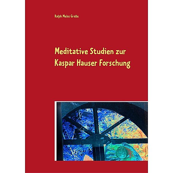 Meditative Studien zur Kaspar Hauser Forschung, Ralph Melas Grosse