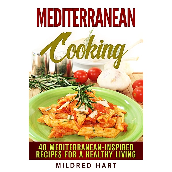 Mediterranean Cooking: 40 Mediterranean-Inspired Recipes for a Healthy Living (European Recipes) / European Recipes, Mildred Hart