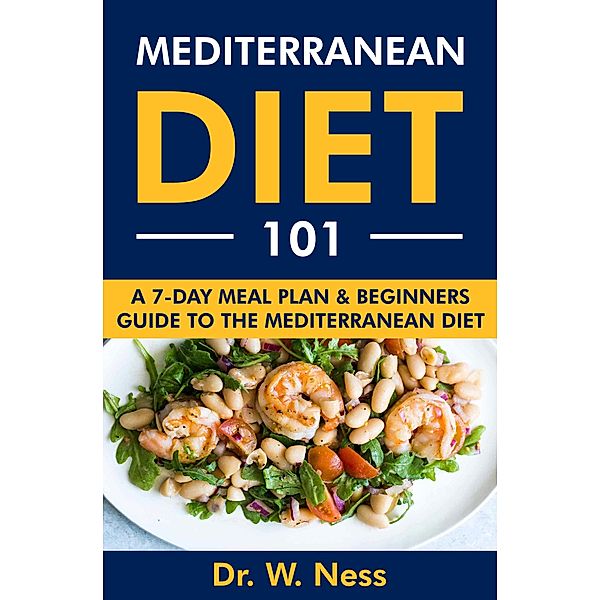 Mediterranean Diet 101: A 7-Day Meal Plan & Beginners Guide to the Mediterranean Diet, W. Ness