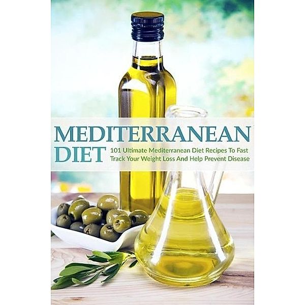 Mediterranean Diet: 101 Ultimate Mediterranean Diet Recipes To Fast Track Your Weight Loss & Help Prevent Disease, The Total Evolution