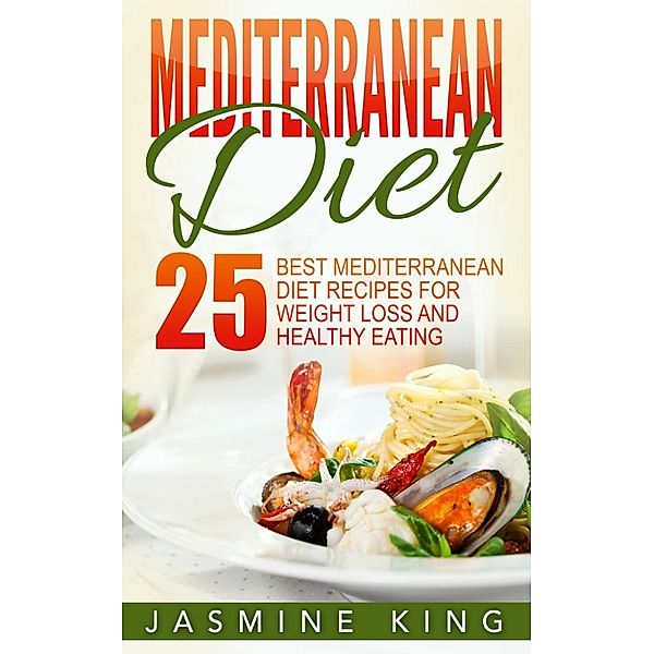 Mediterranean Diet: 25 Best Mediterranean Diet Recipes for Weight Loss and Healthy Eating, Jasmine King