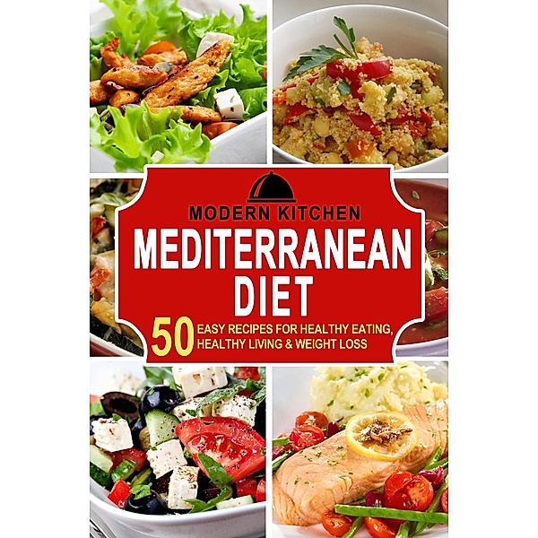 Mediterranean Diet: 50 Easy Recipes for Healthy Eating, Healthy Living & Weight Loss, Modern Kitchen