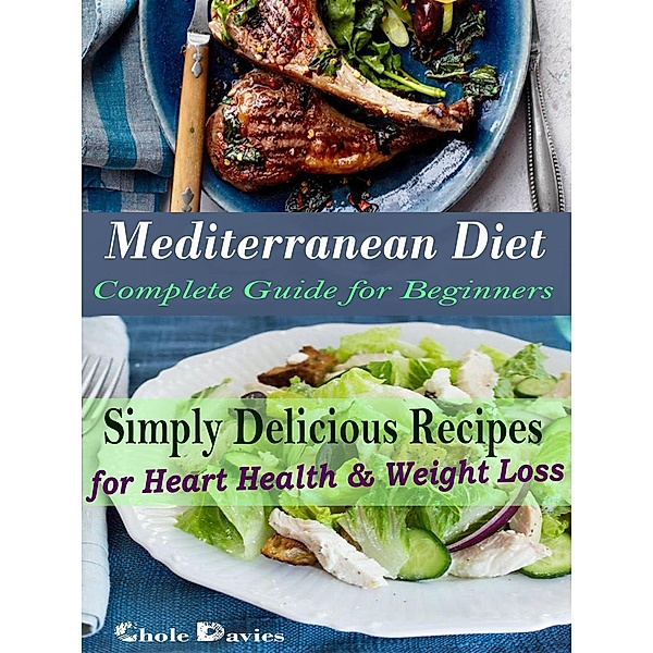 Mediterranean Diet Complete Guide for Beginners - Simply Delicious Recipes for Heart Health & Weight Loss, Chloe Davies