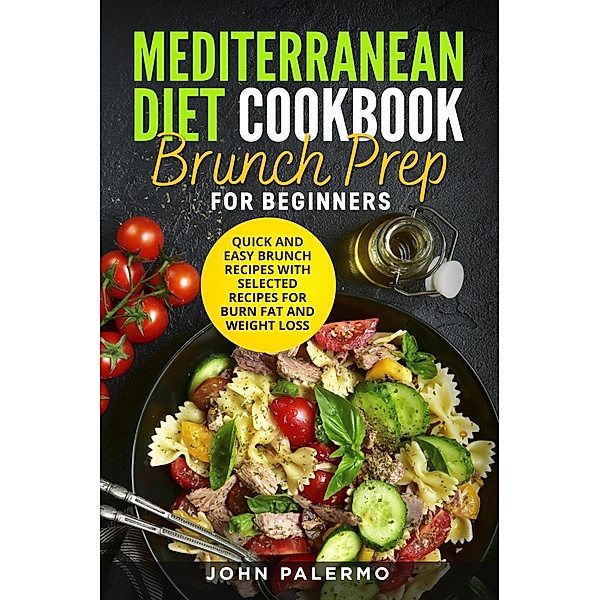 Mediterranean Diet Cookbook Brunch Prep for Beginners: Quick and Easy Brunch Recipes with Selected Recipes for Burn Fat and Weight Loss, John Palermo