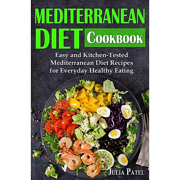 Mediterranean Diet Cookbook: Easy and Kitchen-Tested Mediterranean Diet Recipes for Everyday Healthy Eating, Julia Patel