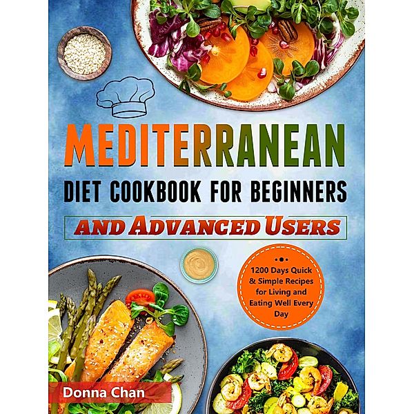 Mediterranean Diet Cookbook for Beginners and Advanced Users: 1200 Days Quick & Simple Recipes for Living and Eating Well Every Day, Donna Chan