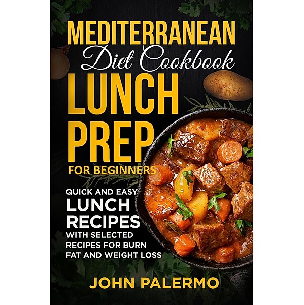 Mediterranean Diet Cookbook Lunch Prep for Beginners: Quick and Easy Lunch Recipes with Selected Recipes for Burn Fat and Weight Loss, John Palermo