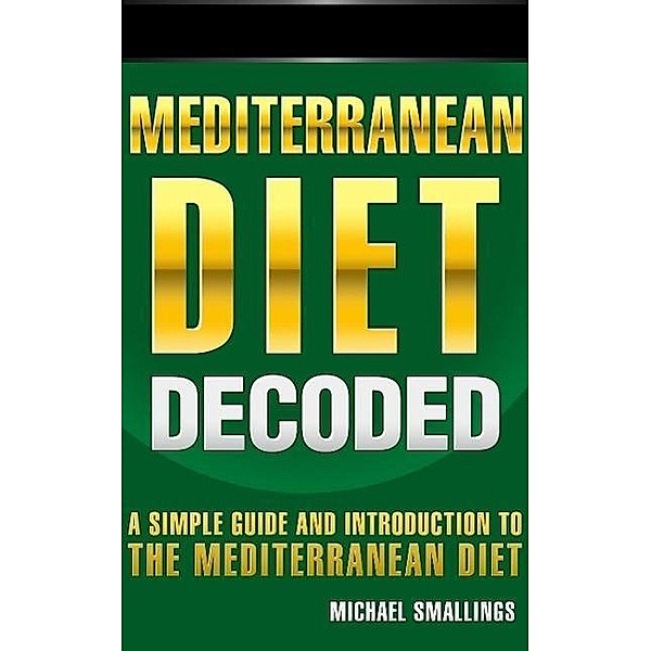 Mediterranean Diet Decoded: A Simple Guide & Introduction to the Mediterranean Diet & Lifestyle (Diets Simplified), Michael Smallings