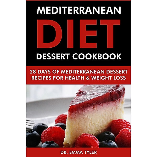 Mediterranean Diet Dessert Cookbook: 28 Days of Mediterranean Dessert Recipes for Health & Weight Loss, Emma Tyler