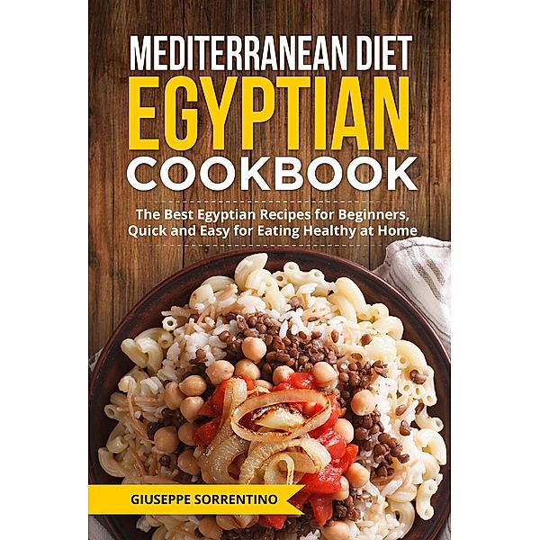 Mediterranean Diet Egyptian Cookbook: The Best Egyptian Recipes for Beginners, Quick and Easy for Eating Healthy at Home, Giuseppe Sorrentino